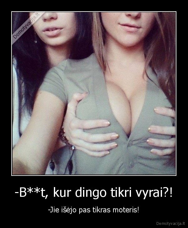-B**t, kur dingo tikri vyrai?! - -Jie išėjo pas tikras moteris!. 