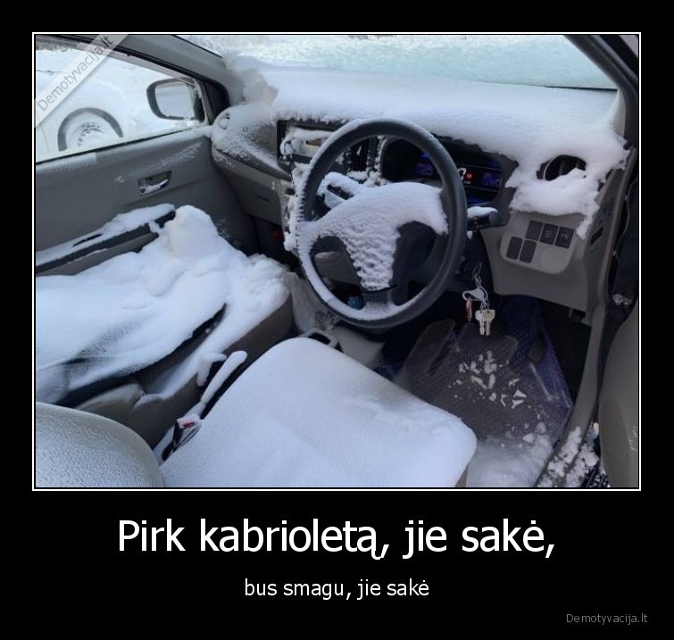 Pirk kabrioletą, jie sakė, - bus smagu, jie sakė. 