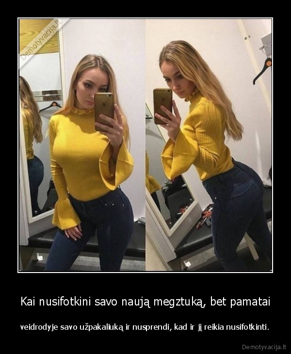 Kai nusifotkini savo naują megztuką, bet pamatai - veidrodyje savo užpakaliuką ir nusprendi, kad ir jį reikia nusifotkinti.. 