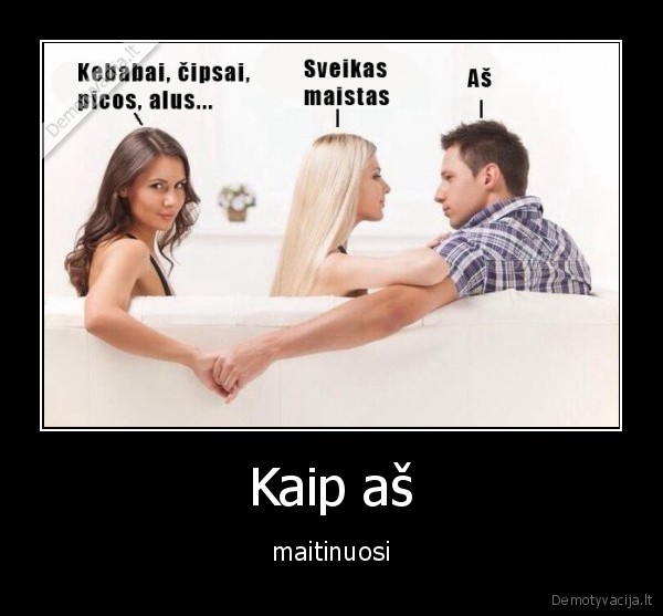 Kaip aš - maitinuosi. 