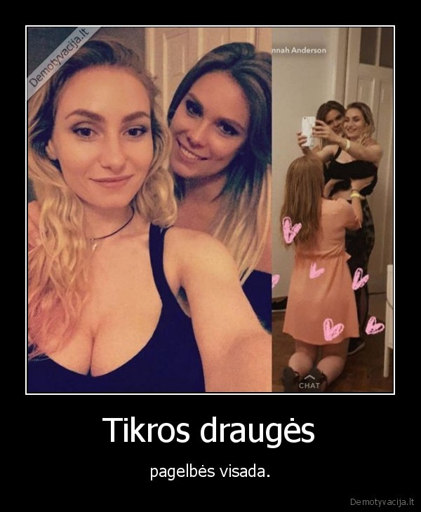 Tikros draugės - pagelbės visada.. 
