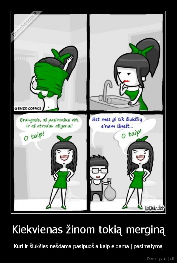 Kiekvienas žinom tokią merginą - Kuri ir šiukšles nešdama pasipuošia kaip eidama į pasimatymą. 