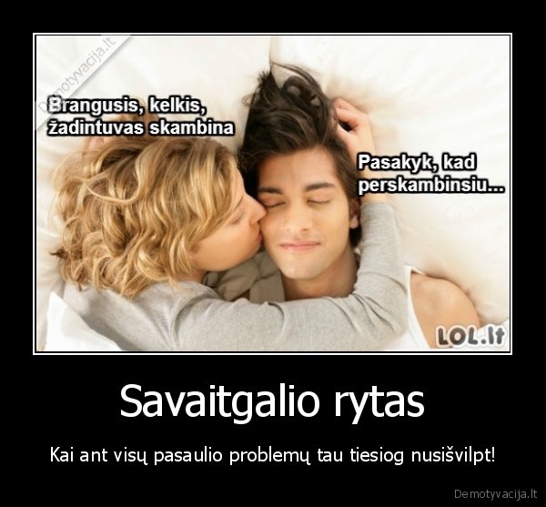 Savaitgalio rytas - Kai ant visų pasaulio problemų tau tiesiog nusišvilpt!. 