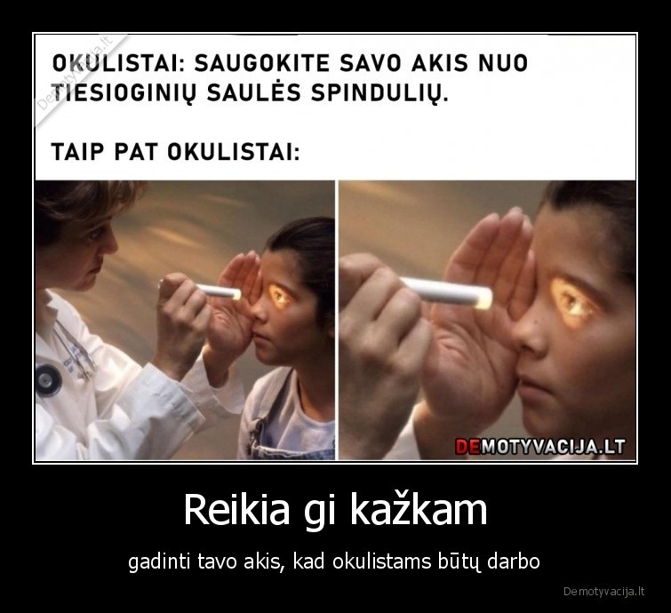 Reikia gi kažkam - gadinti tavo akis, kad okulistams būtų darbo. 
