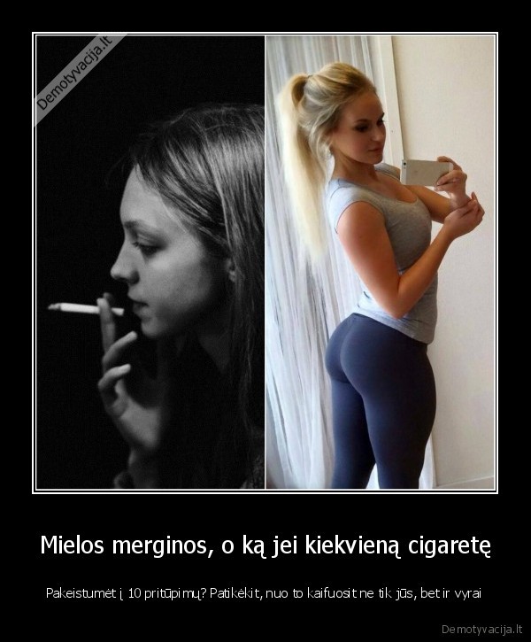 Mielos merginos, o ką jei kiekvieną cigaretę - Pakeistumėt į 10 pritūpimų? Patikėkit, nuo to kaifuosit ne tik jūs, bet ir vyrai. 