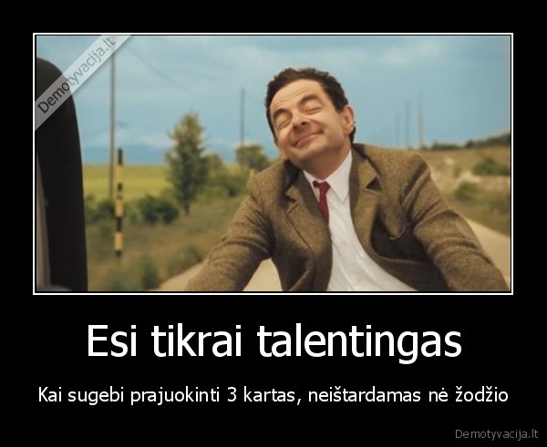 Esi tikrai talentingas - Kai sugebi prajuokinti 3 kartas, neištardamas nė žodžio. 