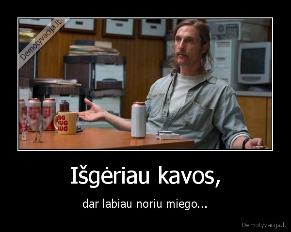 Išgėriau kavos, - dar labiau noriu miego.... 