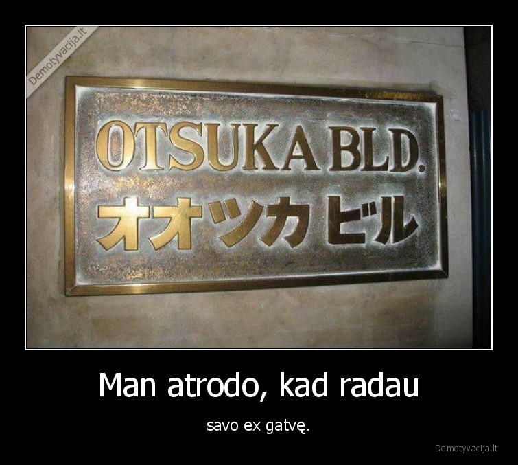 Man atrodo, kad radau - savo ex gatvę.. 