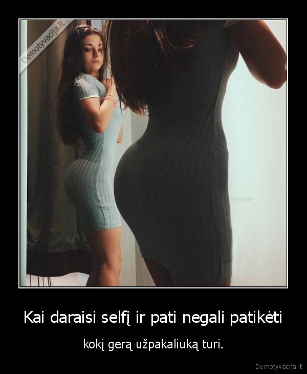 Kai daraisi selfį ir pati negali patikėti - kokį gerą užpakaliuką turi.. 