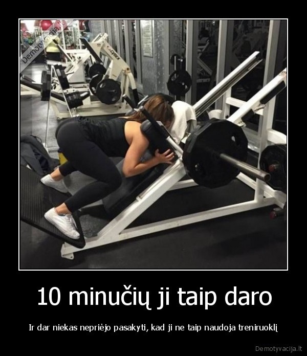 10 minučių ji taip daro - Ir dar niekas nepriėjo pasakyti, kad ji ne taip naudoja treniruoklį. 