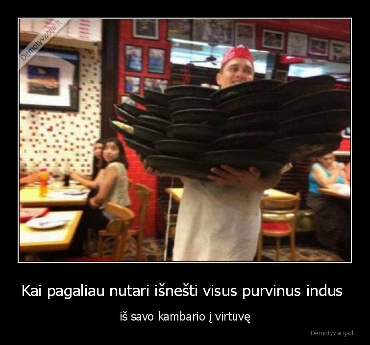 Kai pagaliau nutari išnešti visus purvinus indus  - iš savo kambario į virtuvę. 