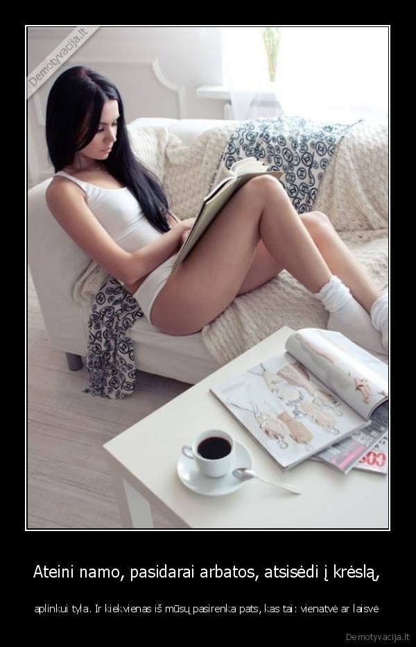 Ateini namo, pasidarai arbatos, atsisėdi į krėslą, - aplinkui tyla. Ir kiekvienas iš mūsų pasirenka pats, kas tai: vienatvė ar laisvė. 