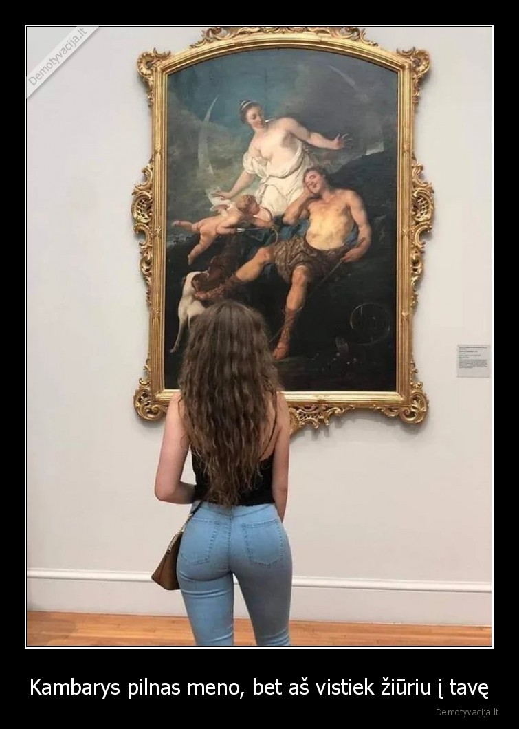 Kambarys pilnas meno, bet aš vistiek žiūriu į tavę