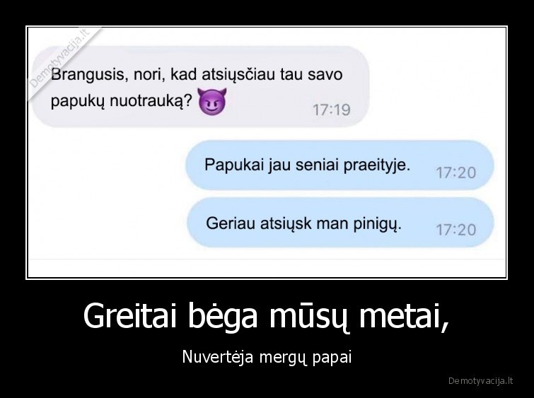 Greitai bėga mūsų metai, - Nuvertėja mergų papai. 