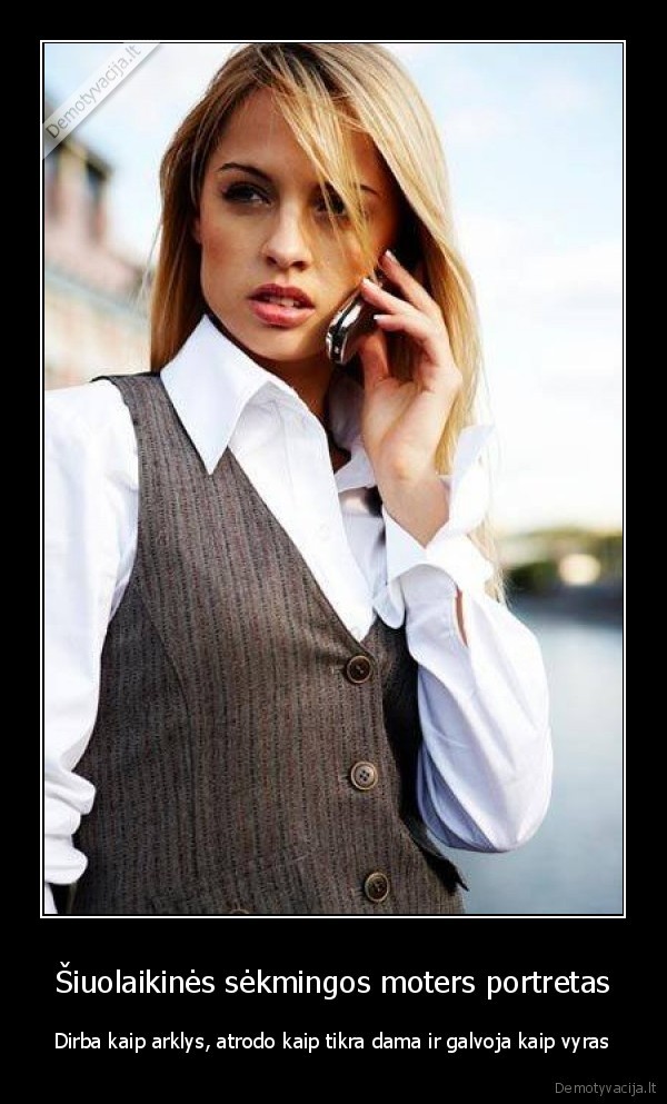 Šiuolaikinės sėkmingos moters portretas - Dirba kaip arklys, atrodo kaip tikra dama ir galvoja kaip vyras. 