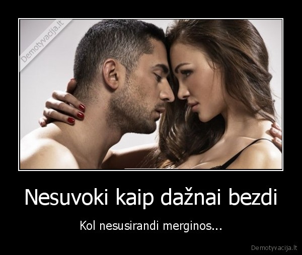 Nesuvoki kaip dažnai bezdi - Kol nesusirandi merginos.... 