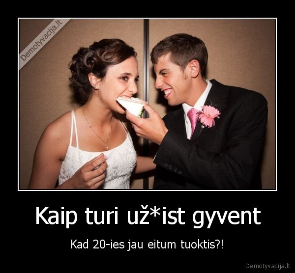 Kaip turi už*ist gyvent - Kad 20-ies jau eitum tuoktis?!. 
