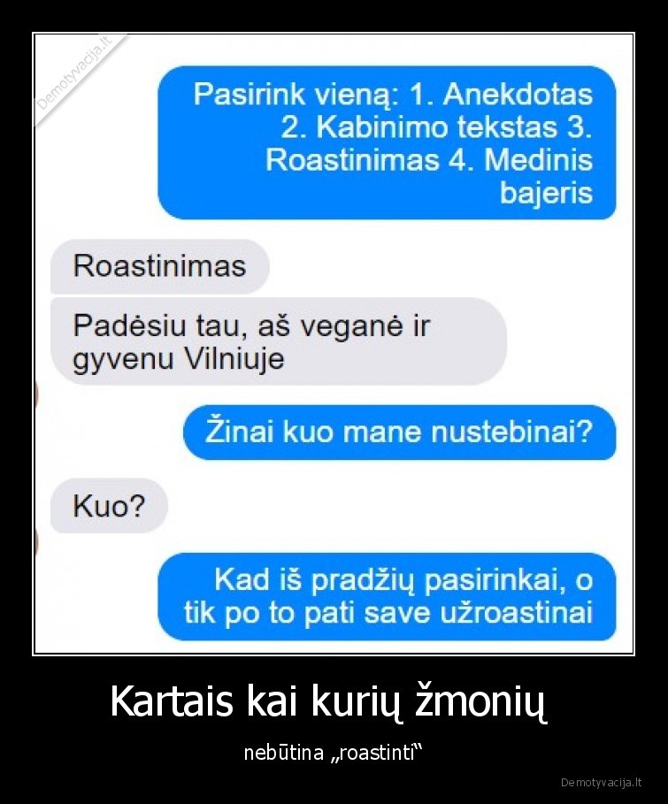 Kartais kai kurių žmonių  - nebūtina „roastinti“. 