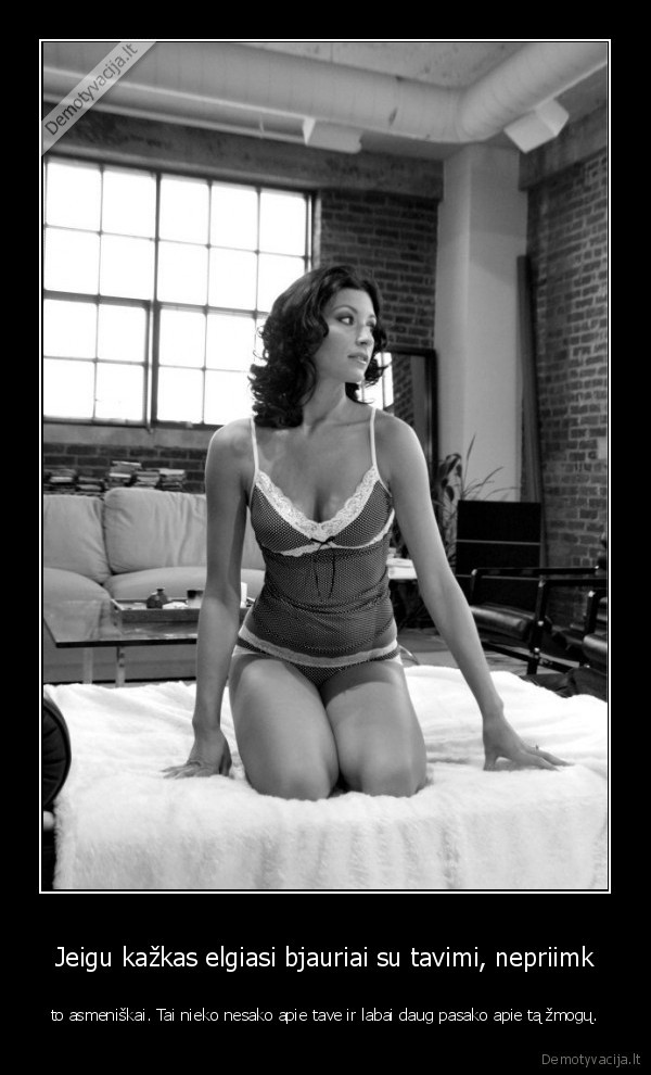 Jeigu kažkas elgiasi bjauriai su tavimi, nepriimk - to asmeniškai. Tai nieko nesako apie tave ir labai daug pasako apie tą žmogų.. 