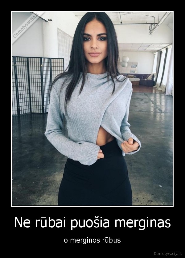 Ne rūbai puošia merginas - o merginos rūbus. 