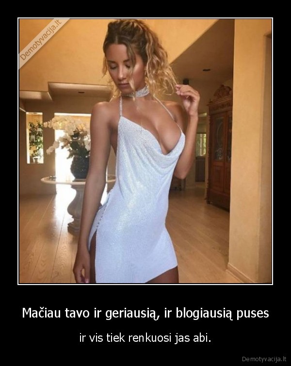 Mačiau tavo ir geriausią, ir blogiausią puses - ir vis tiek renkuosi jas abi.. 