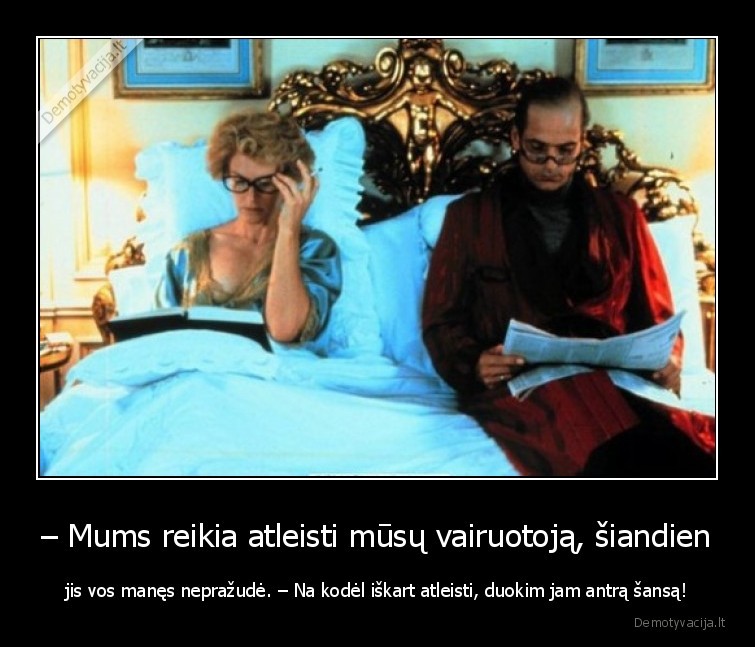 – Mums reikia atleisti mūsų vairuotoją, šiandien - jis vos manęs nepražudė. – Na kodėl iškart atleisti, duokim jam antrą šansą!. 