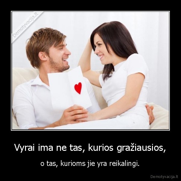 Vyrai ima ne tas, kurios gražiausios, - o tas, kurioms jie yra reikalingi.