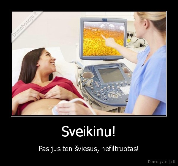 Sveikinu! - Pas jus ten šviesus, nefiltruotas!. 