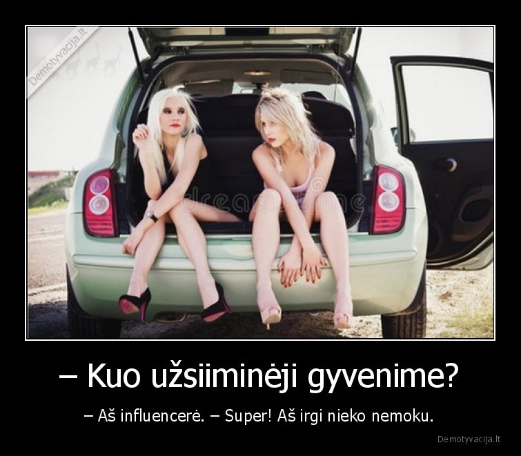 – Kuo užsiiminėji gyvenime? - – Aš influencerė. – Super! Aš irgi nieko nemoku.. 