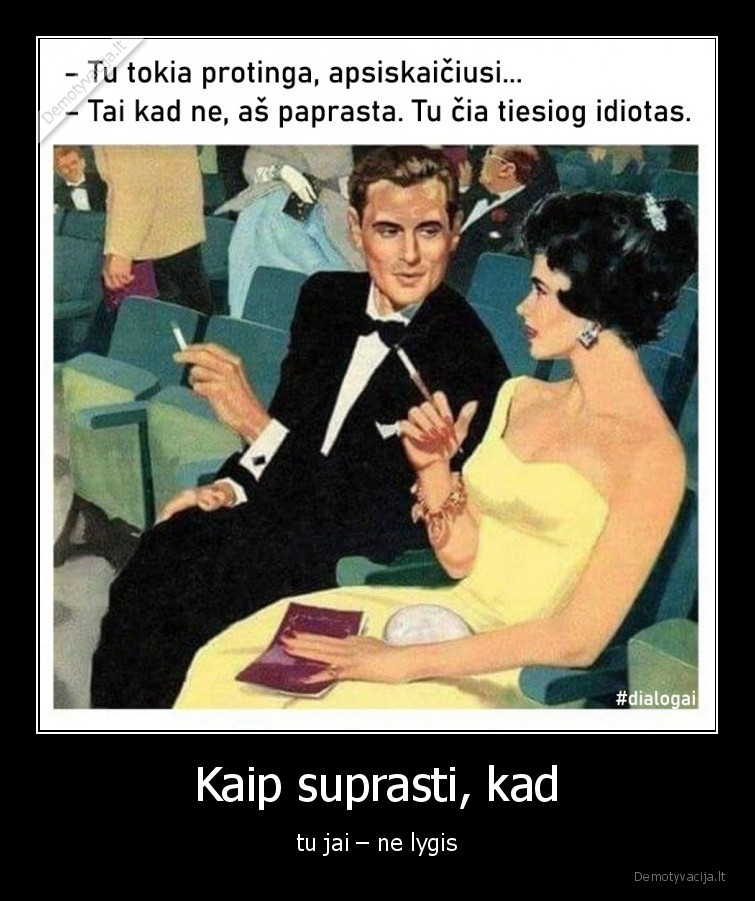 Kaip suprasti, kad - tu jai – ne lygis. 