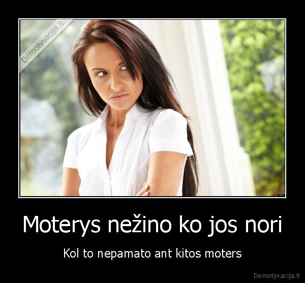 Moterys nežino ko jos nori - Kol to nepamato ant kitos moters. 