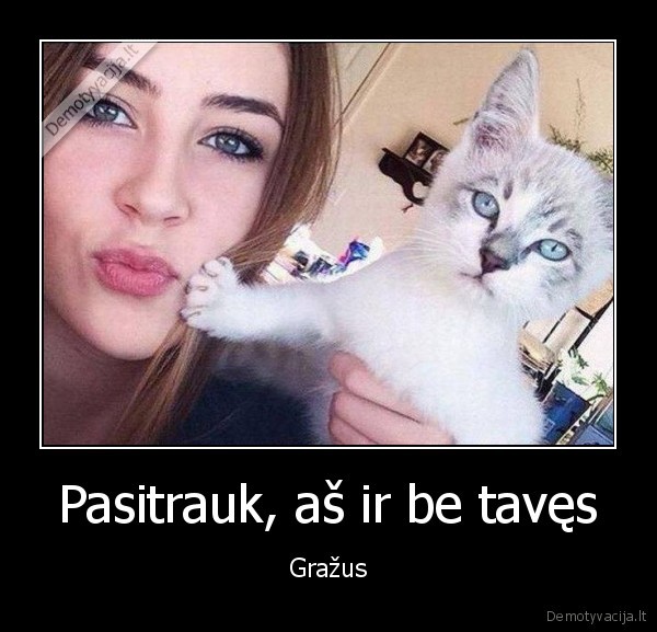 Pasitrauk, aš ir be tavęs - Gražus. 