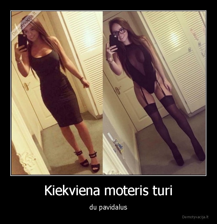 Kiekviena moteris turi - du pavidalus. 