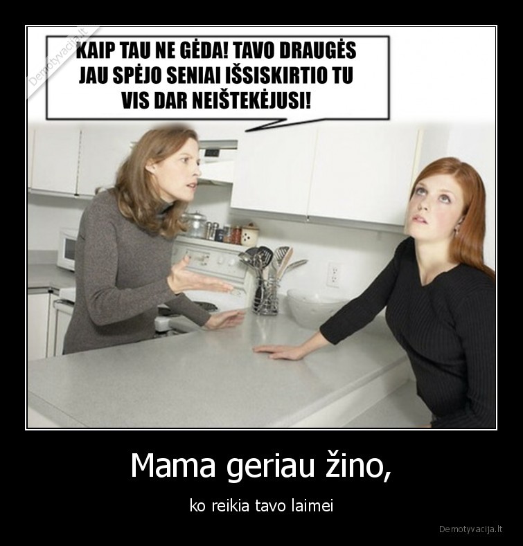 Mama geriau žino, - ko reikia tavo laimei. 