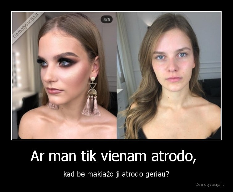 Ar man tik vienam atrodo,  - kad be makiažo ji atrodo geriau?. 