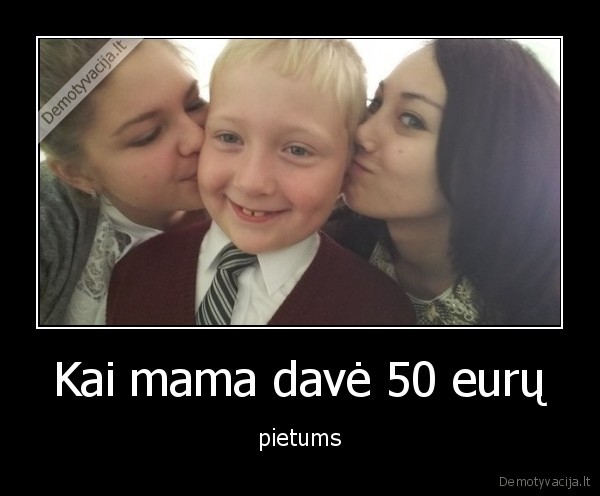 Kai mama davė 50 eurų - pietums. 