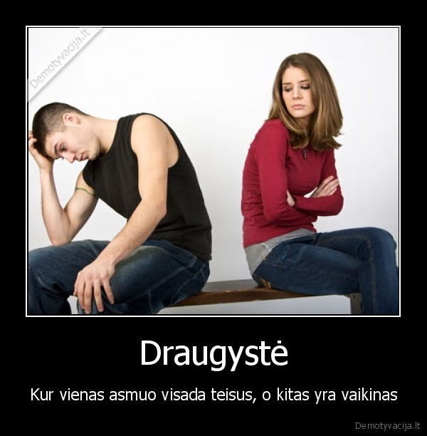 Draugystė - Kur vienas asmuo visada teisus, o kitas yra vaikinas