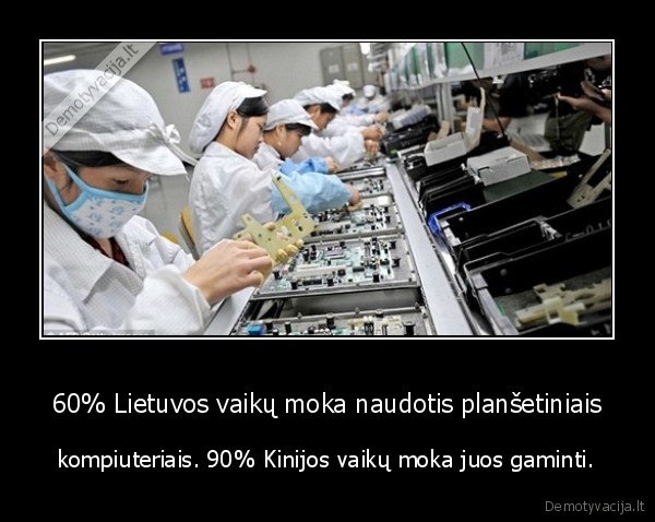60% Lietuvos vaikų moka naudotis planšetiniais - kompiuteriais. 90% Kinijos vaikų moka juos gaminti.. 