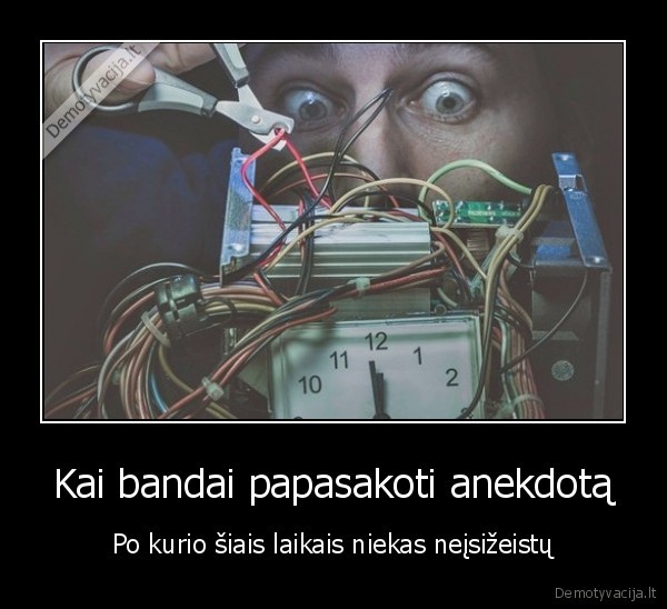 Kai bandai papasakoti anekdotą - Po kurio šiais laikais niekas neįsižeistų. 