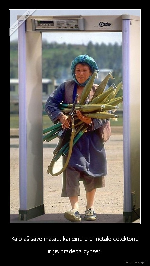 Kaip aš save matau, kai einu pro metalo detektorių - ir jis pradeda cypsėti. 