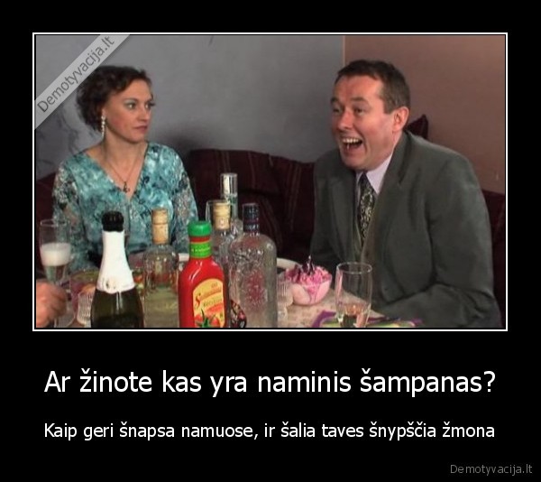 Ar žinote kas yra naminis šampanas? - Kaip geri šnapsa namuose, ir šalia taves šnypščia žmona. 