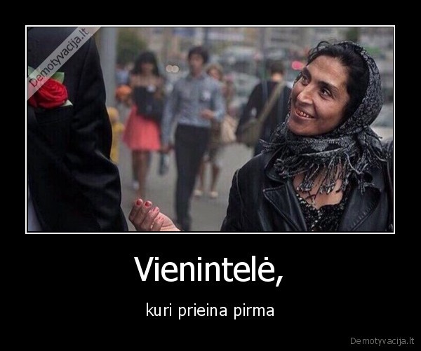 Vienintelė, - kuri prieina pirma. 
