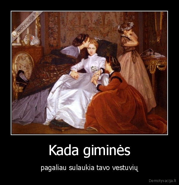 Kada giminės - pagaliau sulaukia tavo vestuvių. 