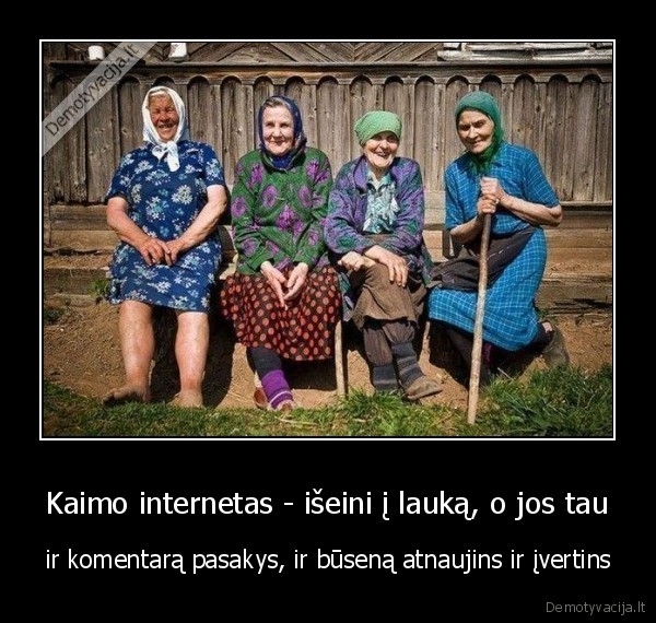 Kaimo internetas - išeini į lauką, o jos tau - ir komentarą pasakys, ir būseną atnaujins ir įvertins. 