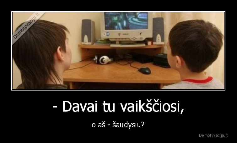 - Davai tu vaikščiosi, - o aš - šaudysiu?. 