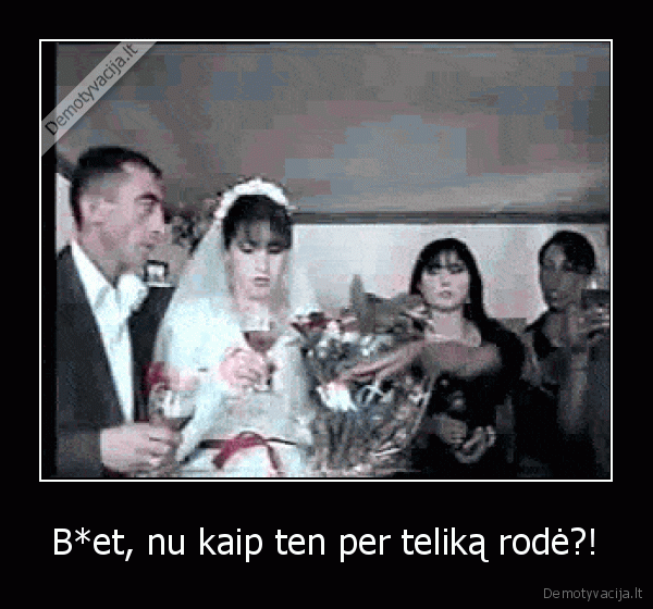 B*et, nu kaip ten per teliką rodė?!. 