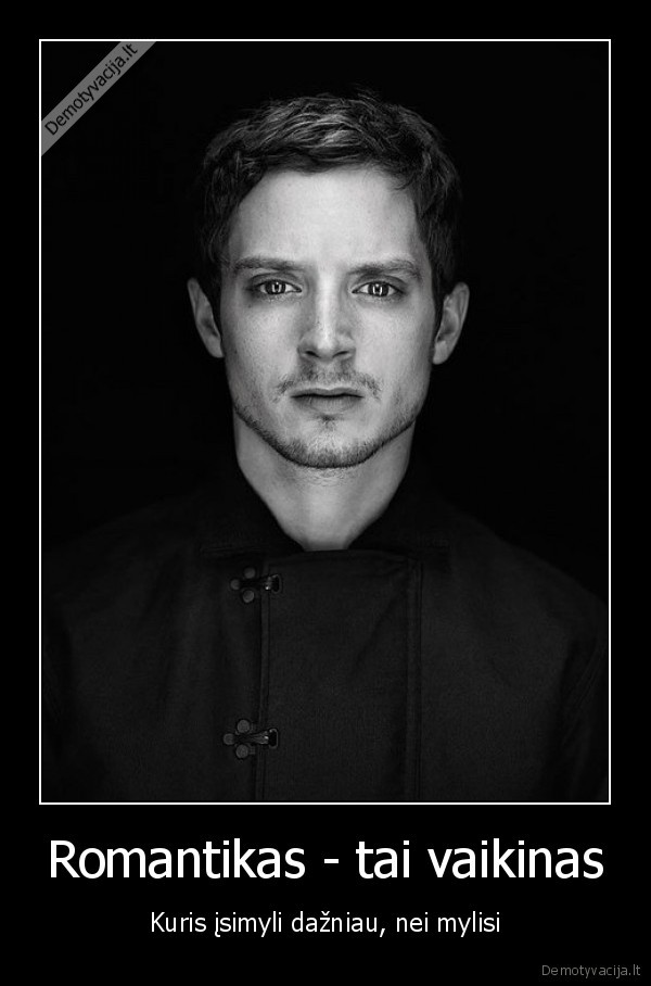 Romantikas - tai vaikinas - Kuris įsimyli dažniau, nei mylisi. 