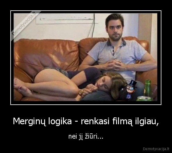 Merginų logika - renkasi filmą ilgiau, - nei jį žiūri.... 