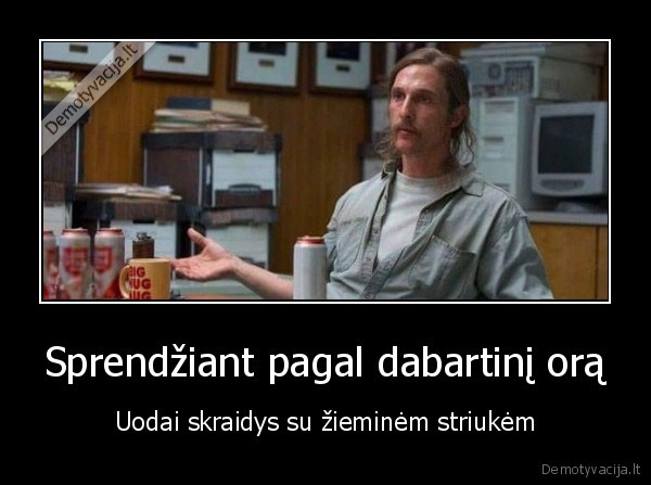 Sprendžiant pagal dabartinį orą - Uodai skraidys su žieminėm striukėm. 