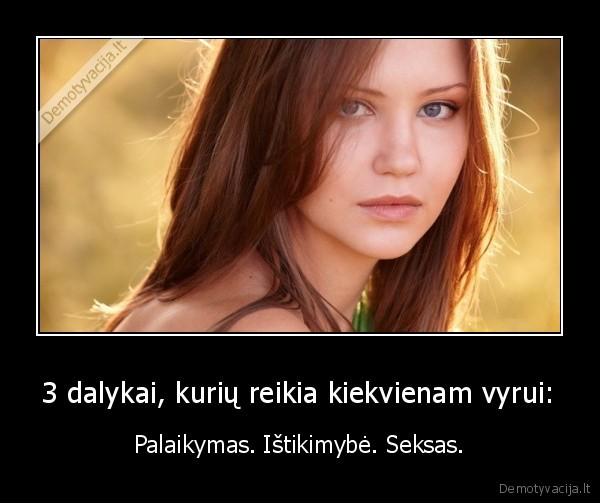 3 dalykai, kurių reikia kiekvienam vyrui: - Palaikymas. Ištikimybė. Seksas.